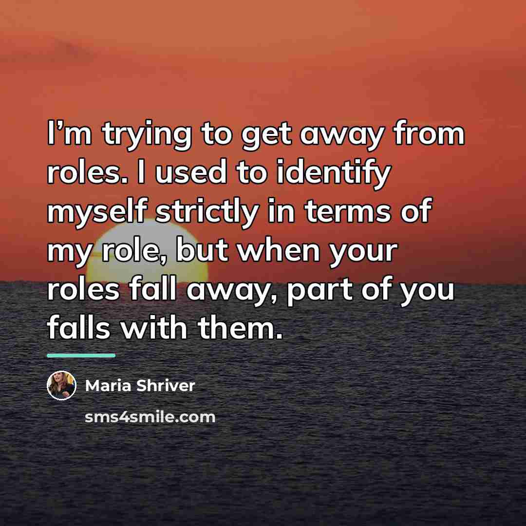 “I’m trying to get away from roles. I used to…” quote by Maria Shriver