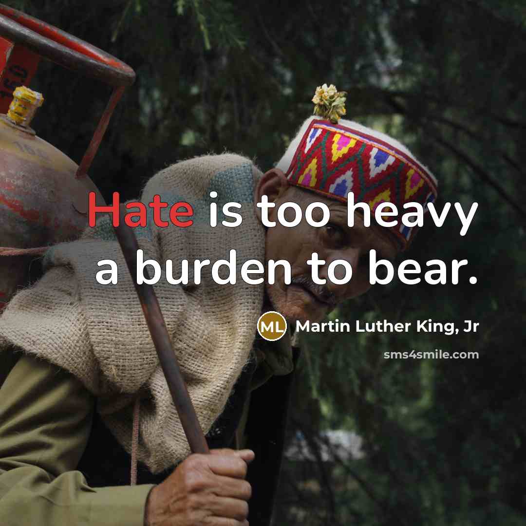“Hate is too heavy a burden to bear.…” quote by Martin Luther King, Jr