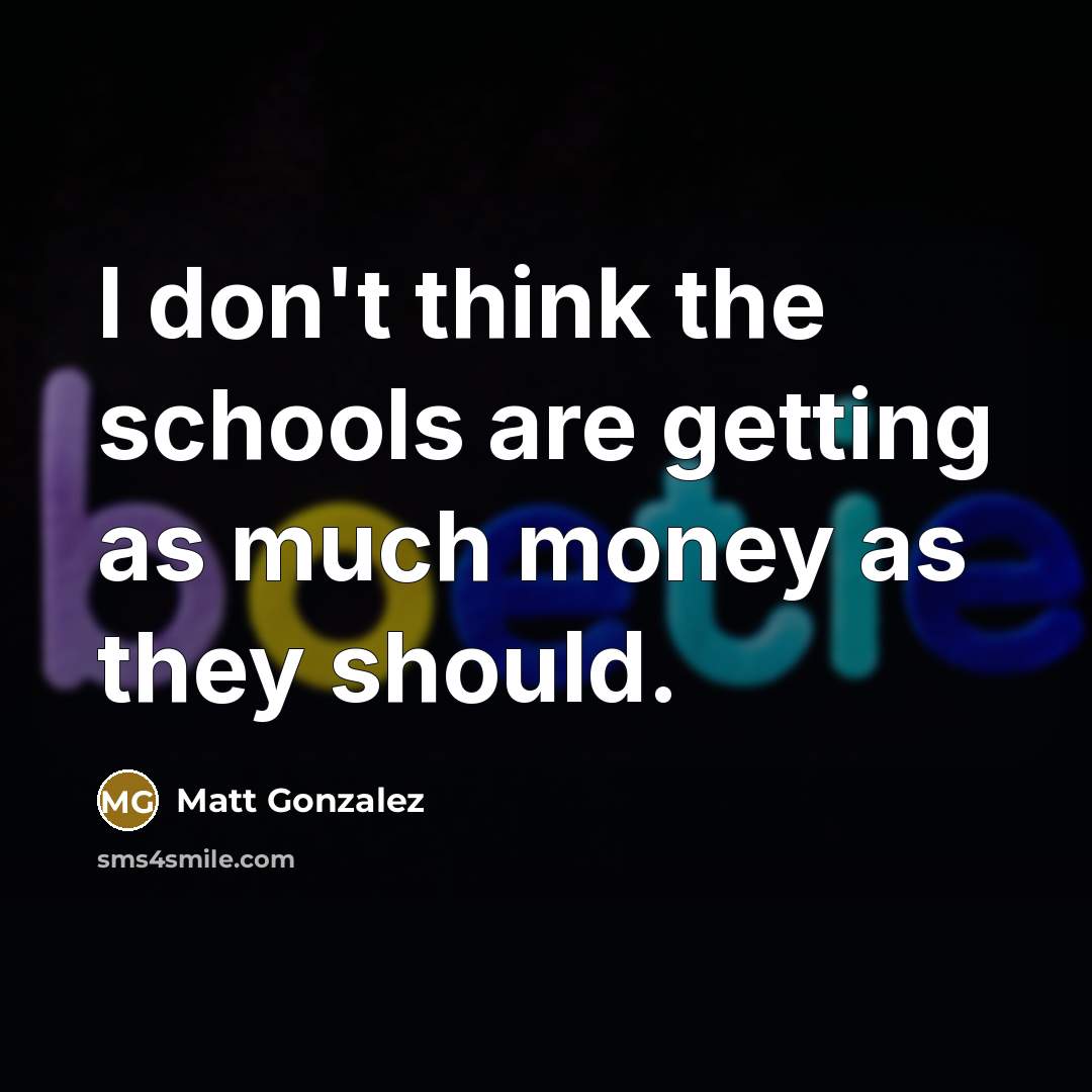 “I don't think the schools are getting as much money…” quote by Matt Gonzalez