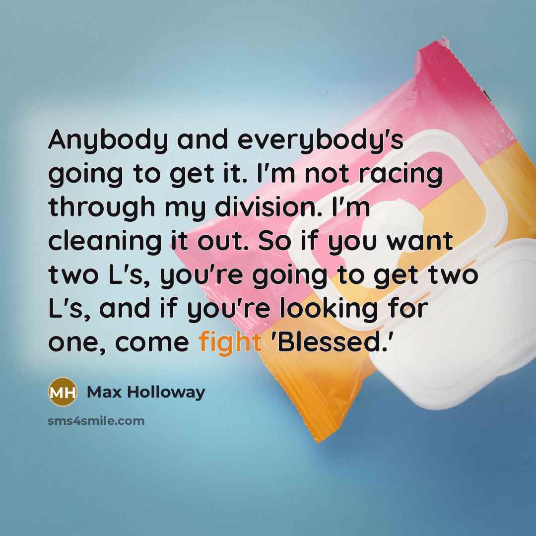 “Anybody and everybody's going to get it. I'm not racing…” quote by Max Holloway