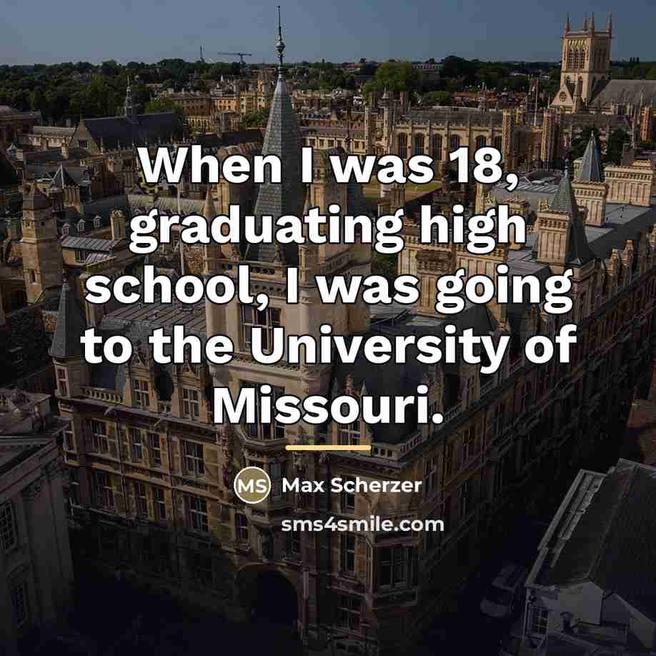 “When I was 18, graduating high school, I was going…” quote by Max Scherzer