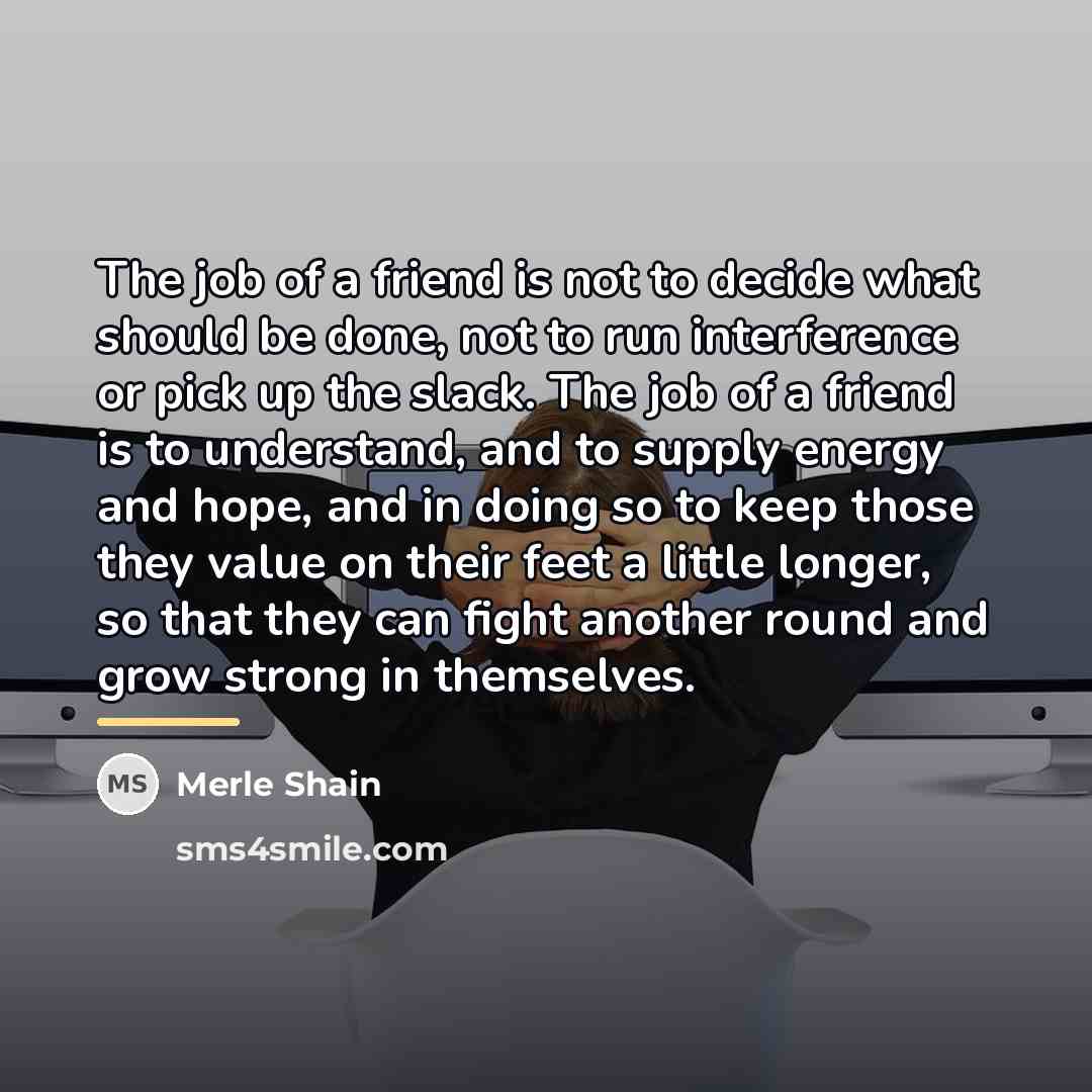 “The job of a friend is not to decide what…” quote by Merle Shain