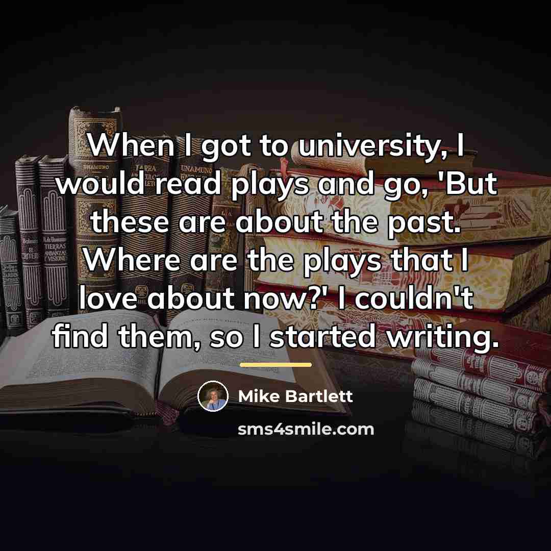 “When I got to university, I would read plays and…” quote by Mike Bartlett