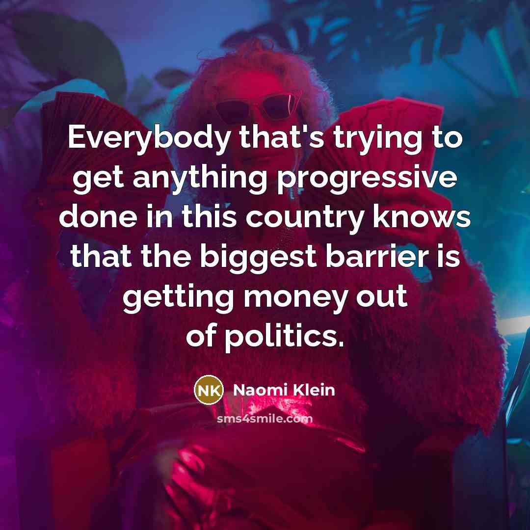 “Everybody that's trying to get anything progressive done in this…” quote by Naomi Klein