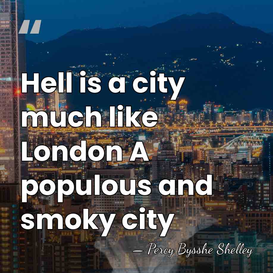 Hell is a city much like London A populous and smoky city - Percy Bysshe Shelley