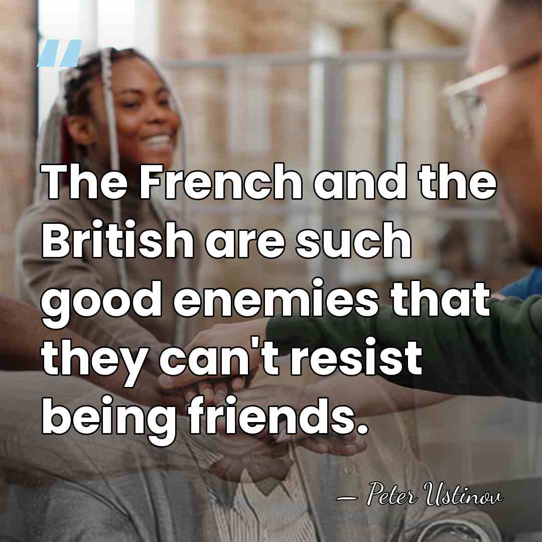 The French and the British are such good enemies that they can't&hellip; - Peter Ustinov