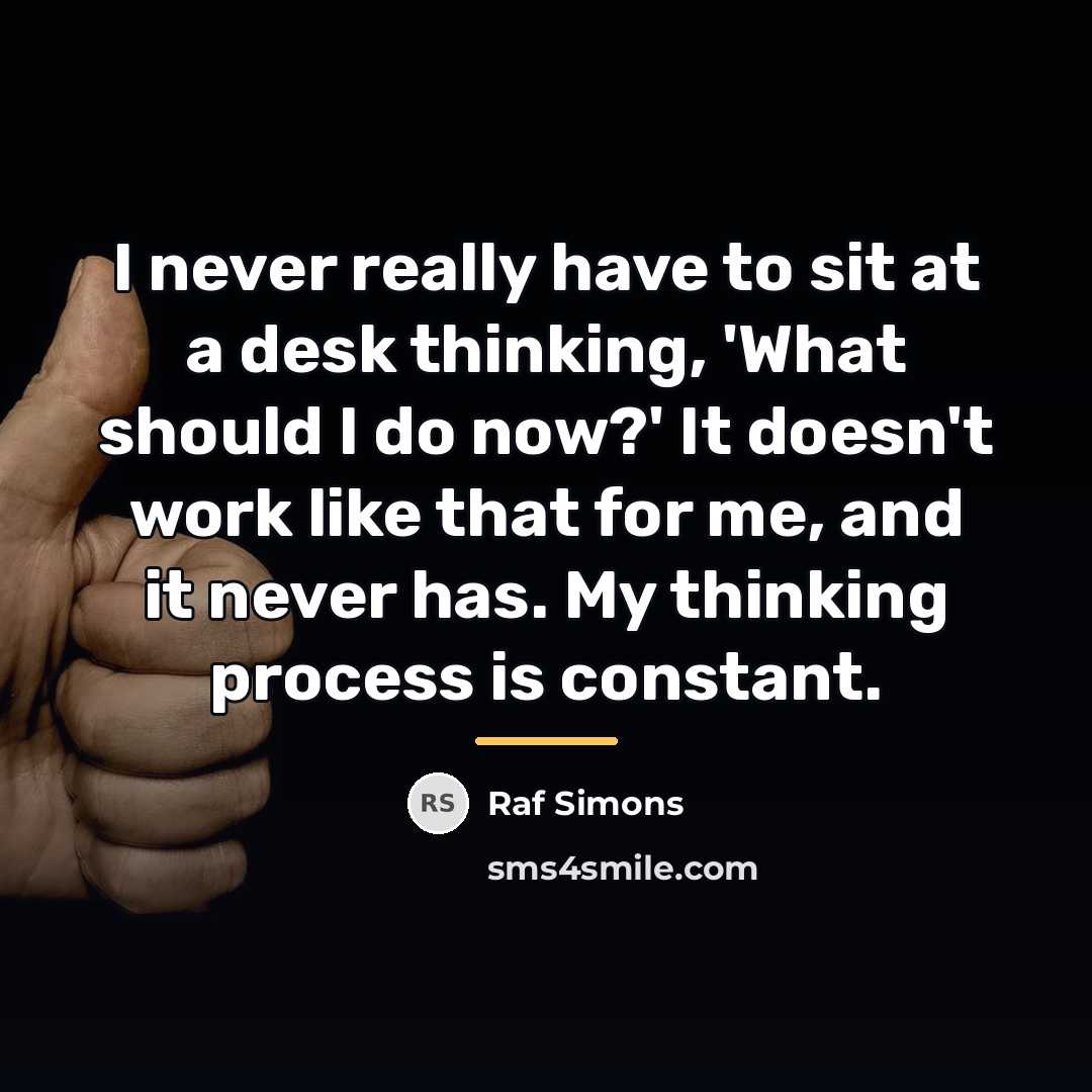 “I never really have to sit at a desk thinking,…” quote by Raf Simons