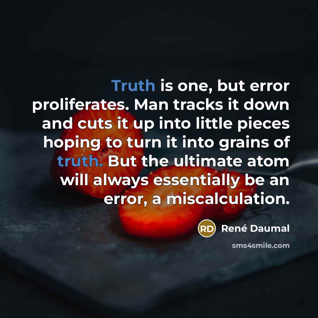 “Truth is one, but error proliferates. Man tracks it down…” quote by Rene Daumal