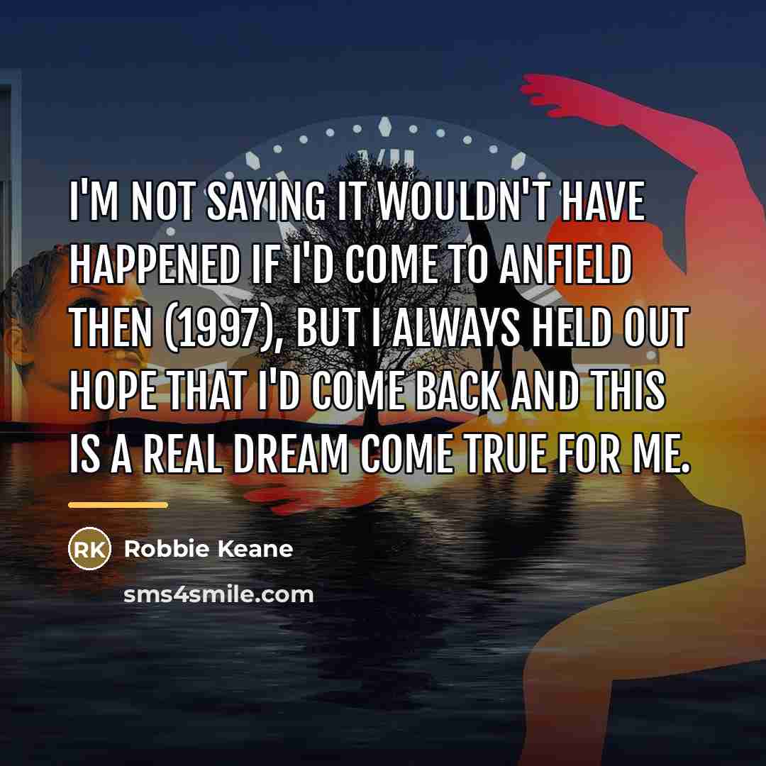 “I'm not saying it wouldn't have happened if I'd come…” quote by Robbie Keane