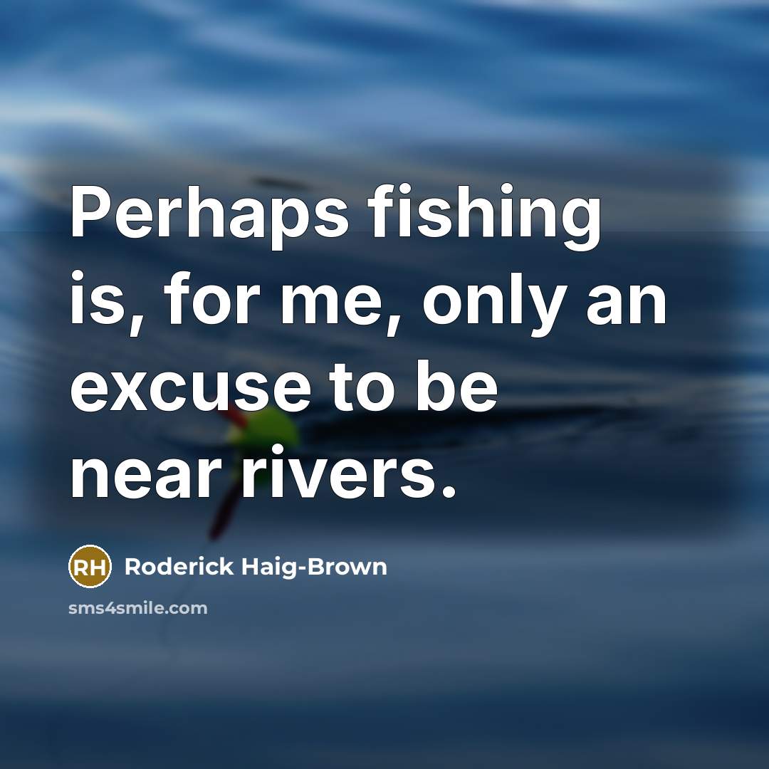 “Perhaps fishing is, for me, only an excuse to be…” quote by Roderick Haig-Brown