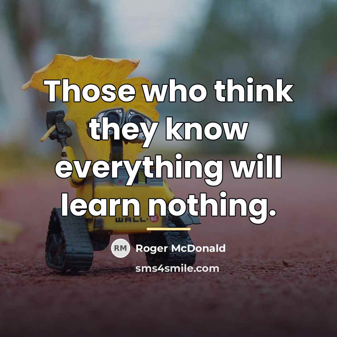 “Those who think they know everything will learn nothing.…” quote by Roger McDonald