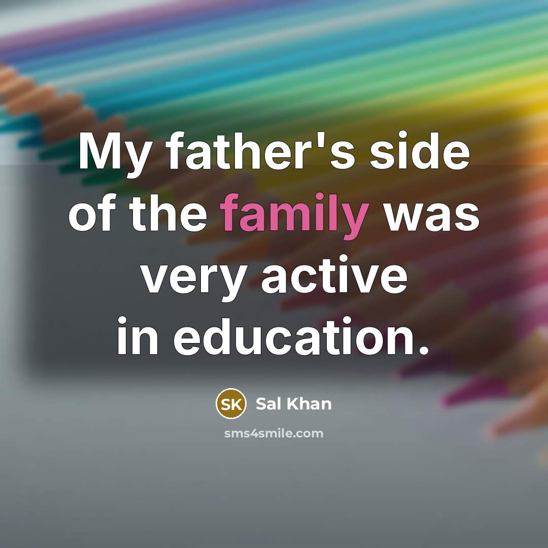 “My father's side of the family was very active in…” quote by Sal Khan