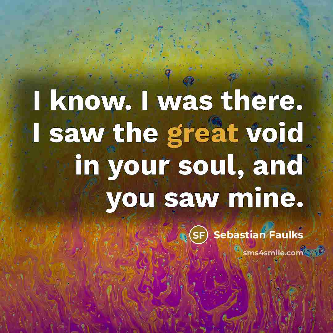 “I know. I was there. I saw the great void…” quote by Sebastian Faulks