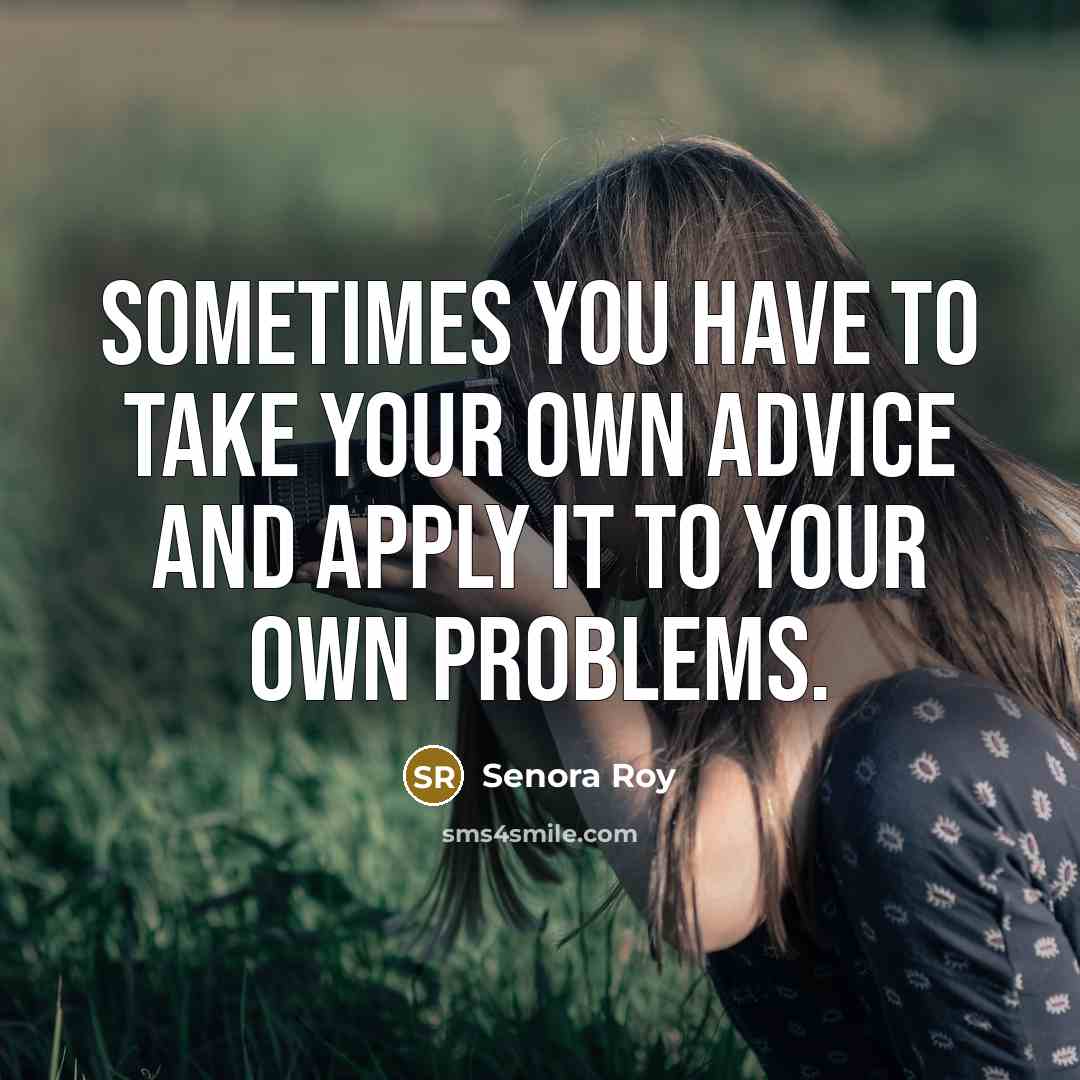 “Sometimes you have to take your own advice and apply…” quote by Senora Roy