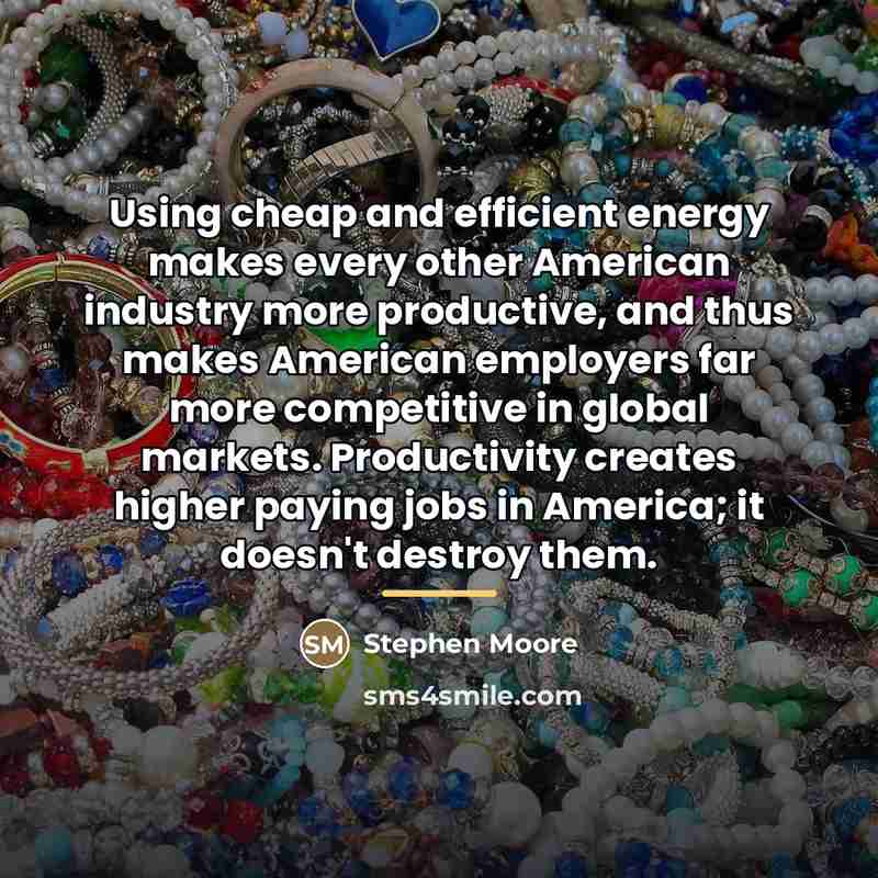 “Using cheap and efficient energy makes every other American industry…” quote by Stephen Moore