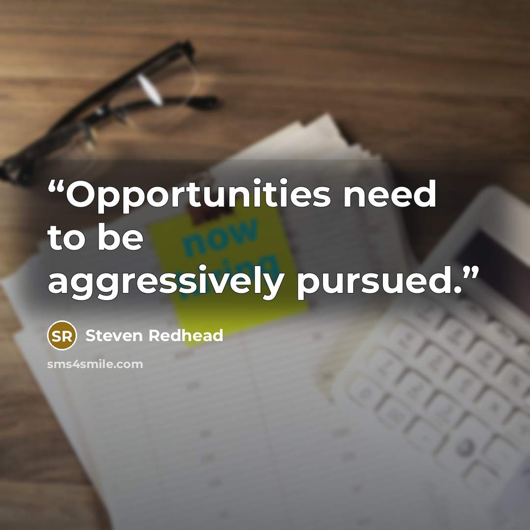“Opportunities need to be aggressively pursued.” quote by Steven Redhead