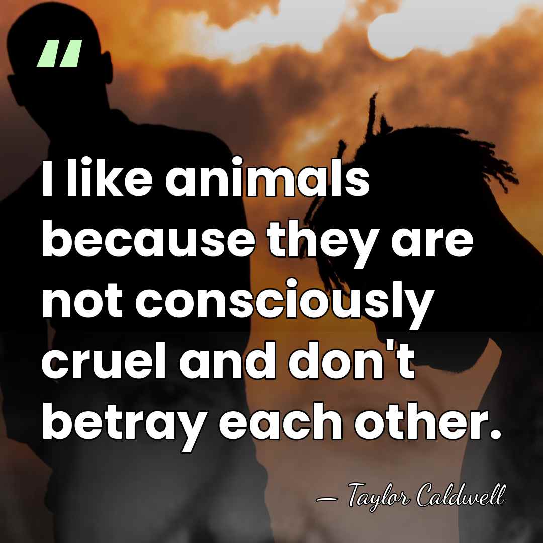 I like animals because they are not consciously cruel and don't betray&hellip; - Taylor Caldwell