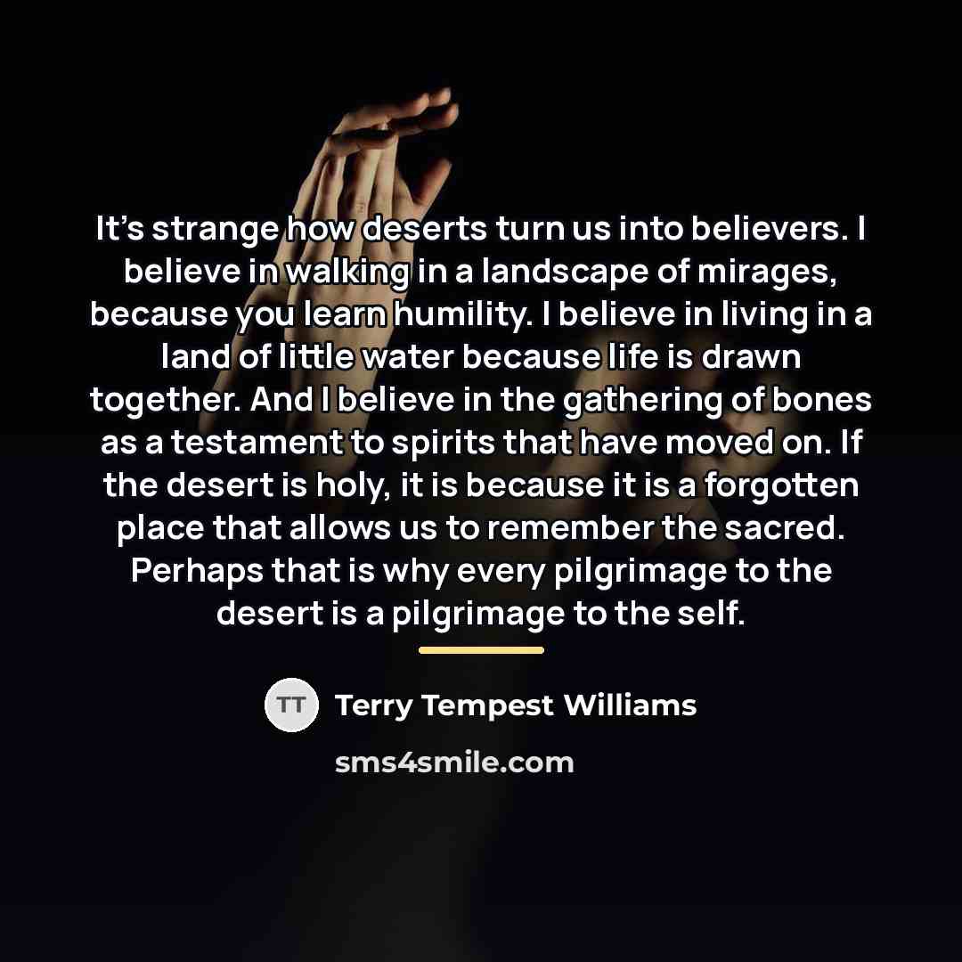 “It's strange how deserts turn us into believers. I believe…” quote by Terry Tempest Williams