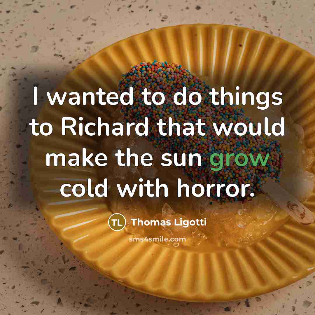 “I wanted to do things to Richard that would make…” quote by Thomas Ligotti