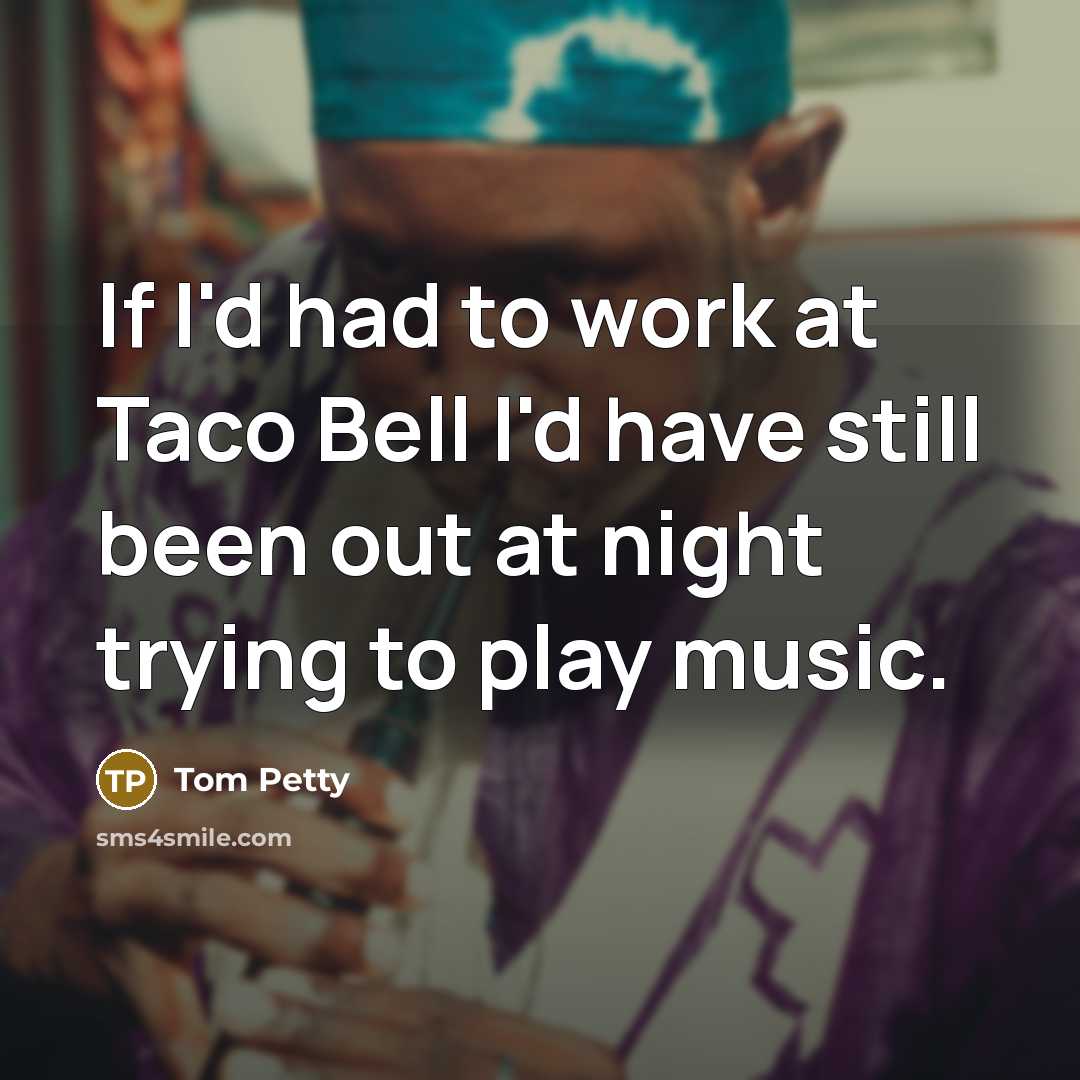 “If I'd had to work at Taco Bell I'd have…” quote by Tom Petty