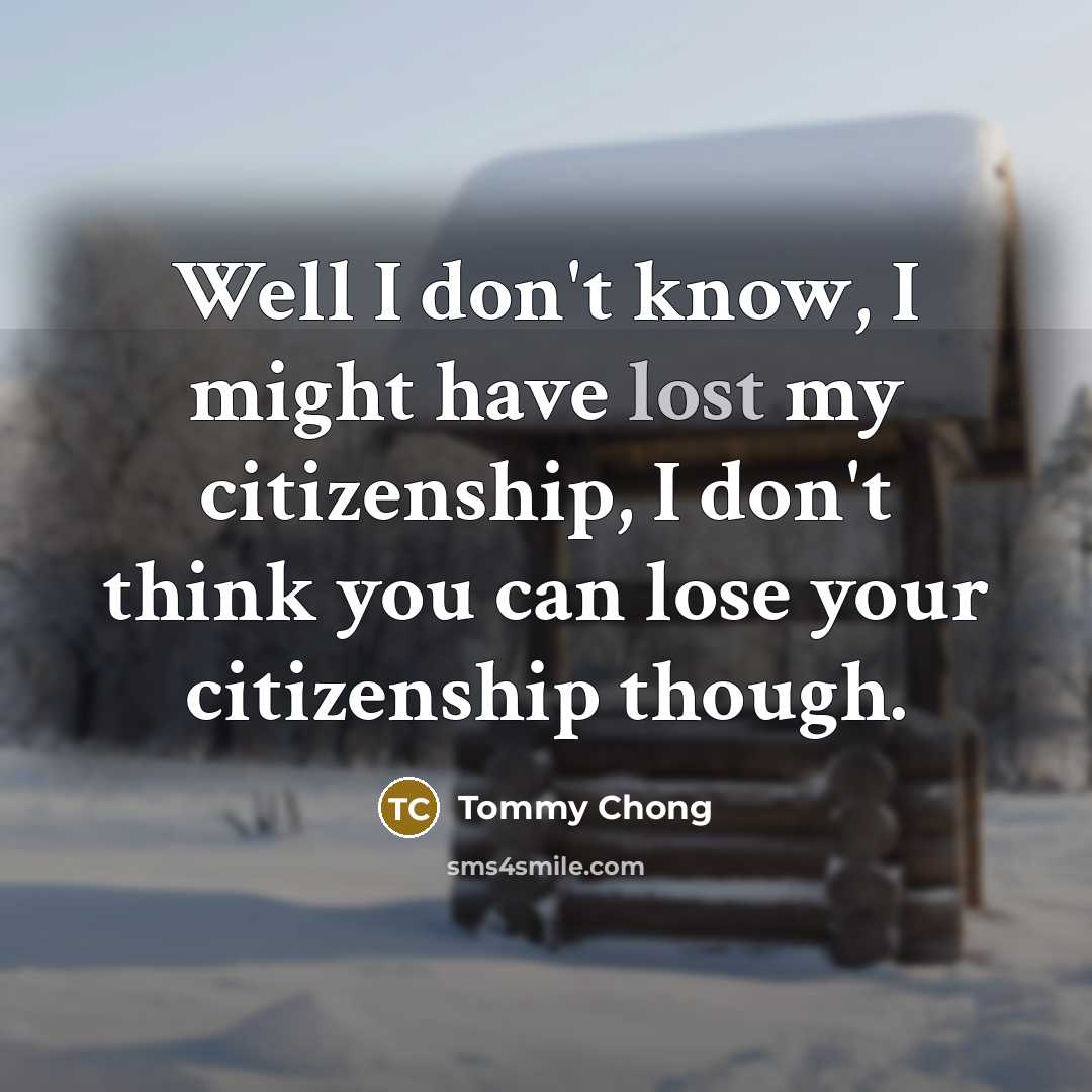 “Well I don't know, I might have lost my citizenship,…” quote by Tommy Chong