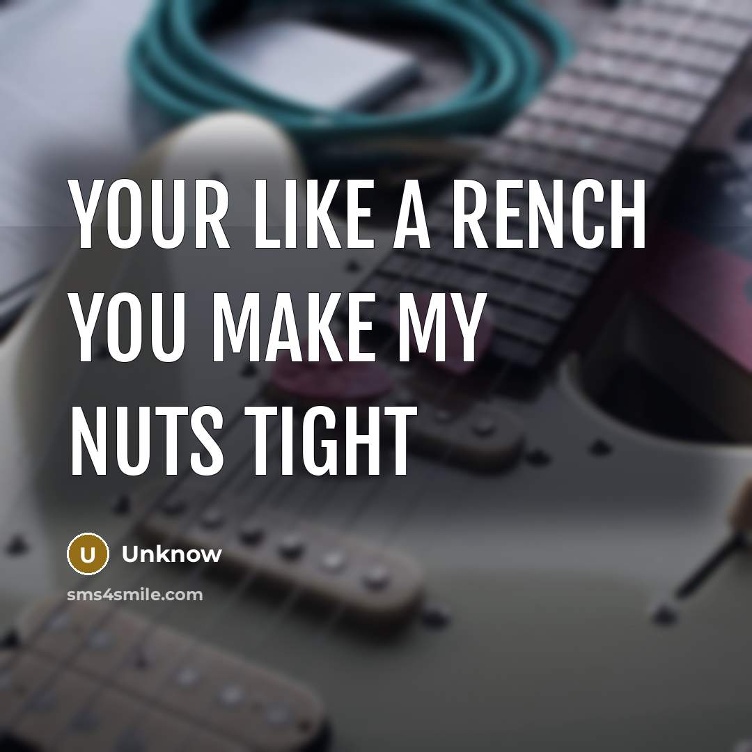 “Your like a rench you make my nuts tight…” quote by Unknow