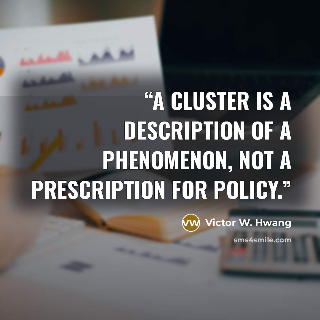 “A cluster is a description of a phenomenon, not a prescription for policy.” quote by Victor W. Hwang