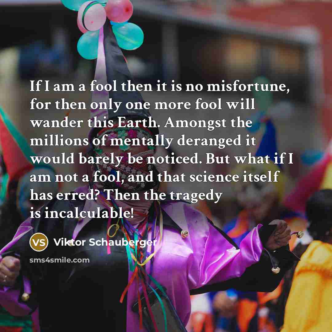 “If I am a fool then it is no misfortune,…” quote by Viktor Schauberger