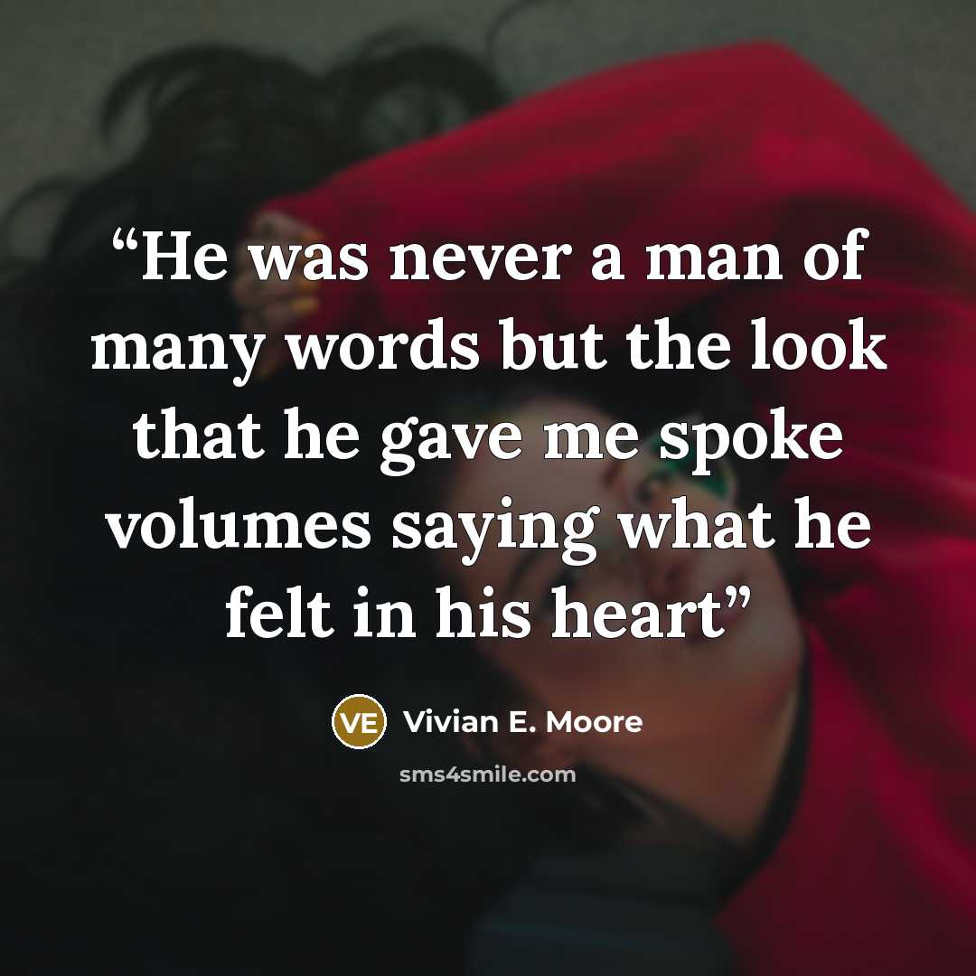 “He was never a man of many words but the look that he gave me spoke volumes saying what he felt in his heart” quote by Vivian E. Moore