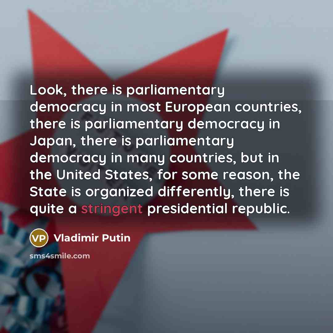 “Look, there is parliamentary democracy in most European countries, there…” quote by Vladimir Putin