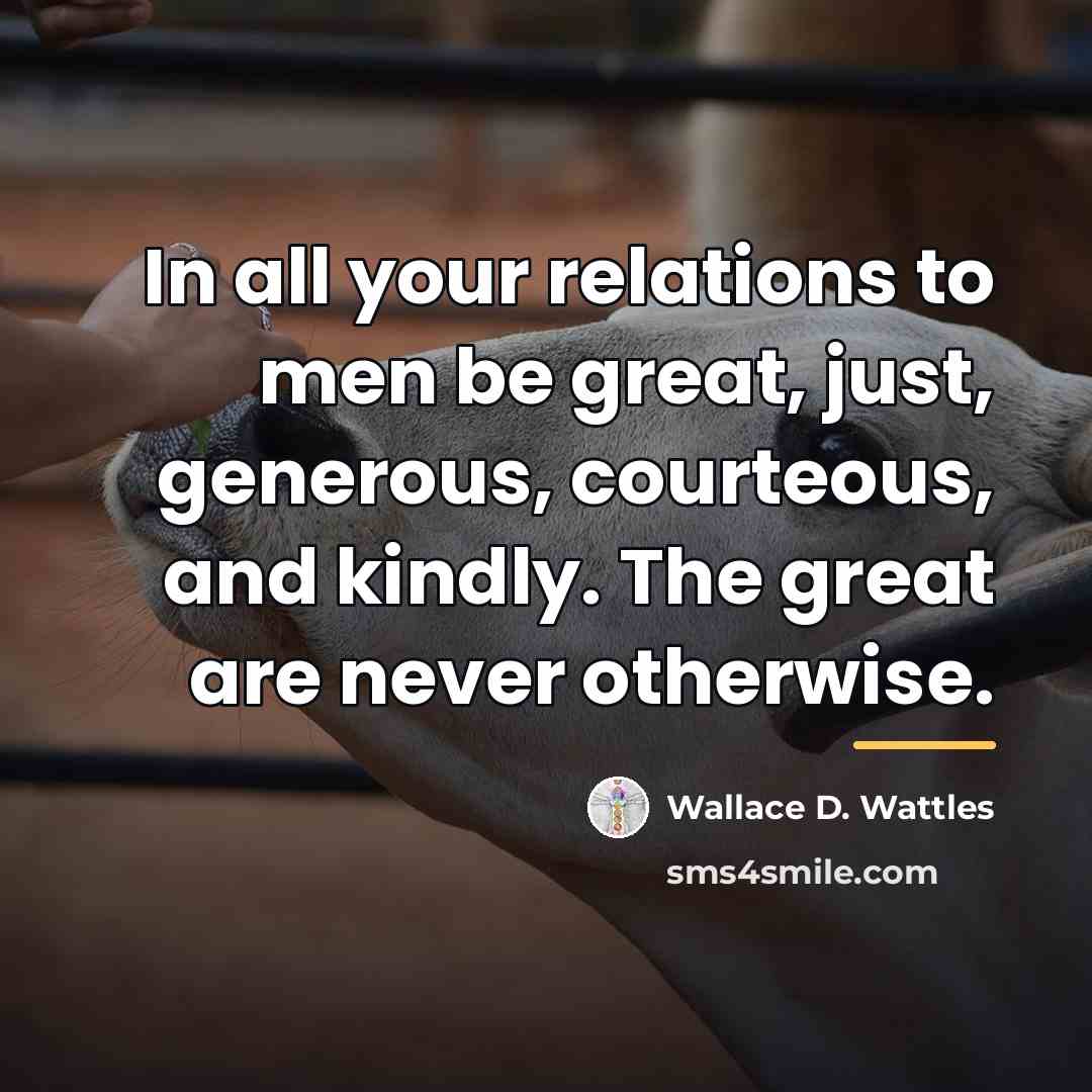 “In all your relations to men be great, just, generous,…” quote by Wallace D. Wattles