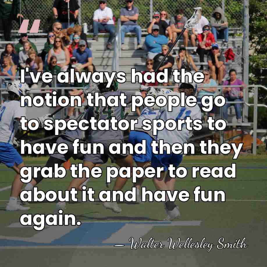 I've always had the notion that people go to spectator sports to&hellip; - Walter Wellesley Smith