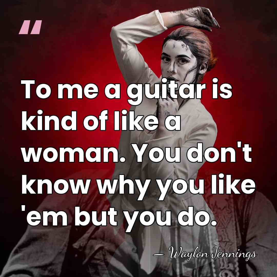 To me a guitar is kind of like a woman. You don't&hellip; - Waylon Jennings
