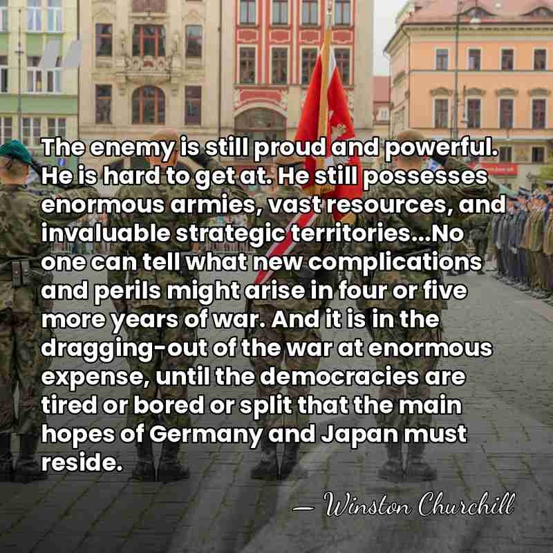The enemy is still proud and powerful. He is hard to get&hellip; - Winston Churchill