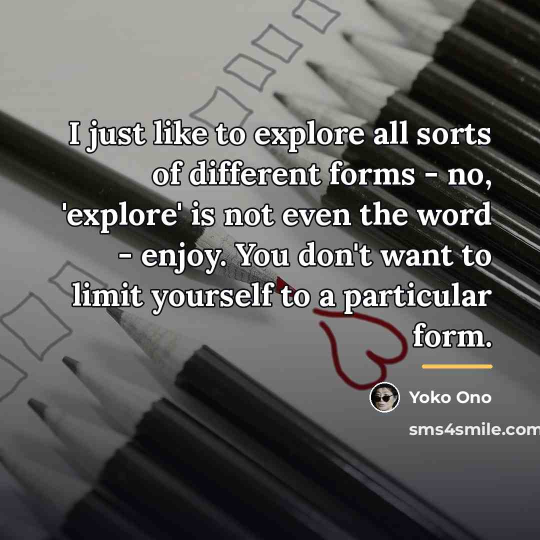 “I just like to explore all sorts of different forms…” quote by Yoko Ono