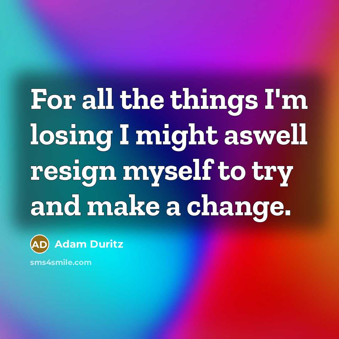 “For all the things I'm losing I might aswell resign…” quote by Adam Duritz
