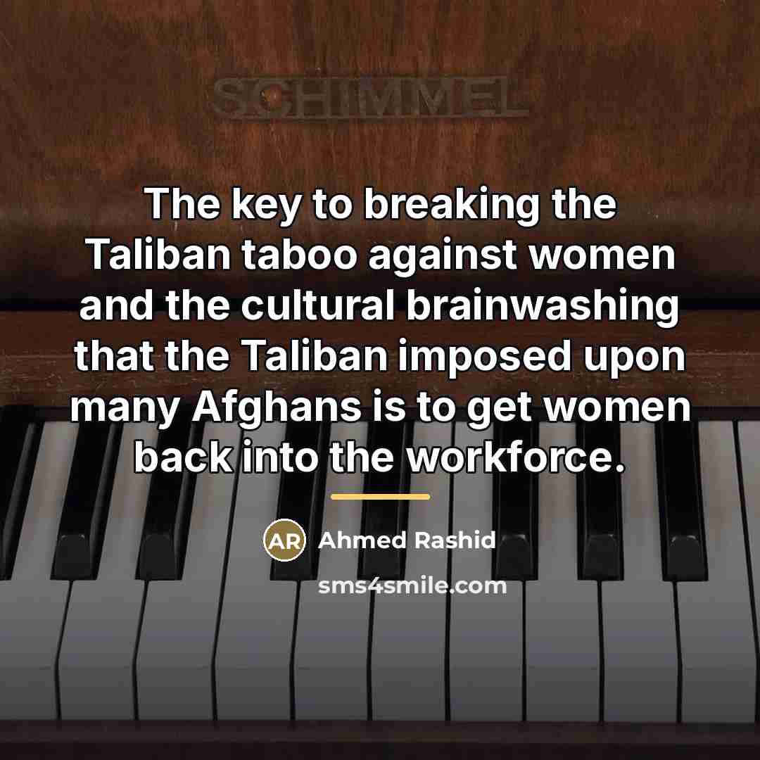 “The key to breaking the Taliban taboo against women and…” quote by Ahmed Rashid