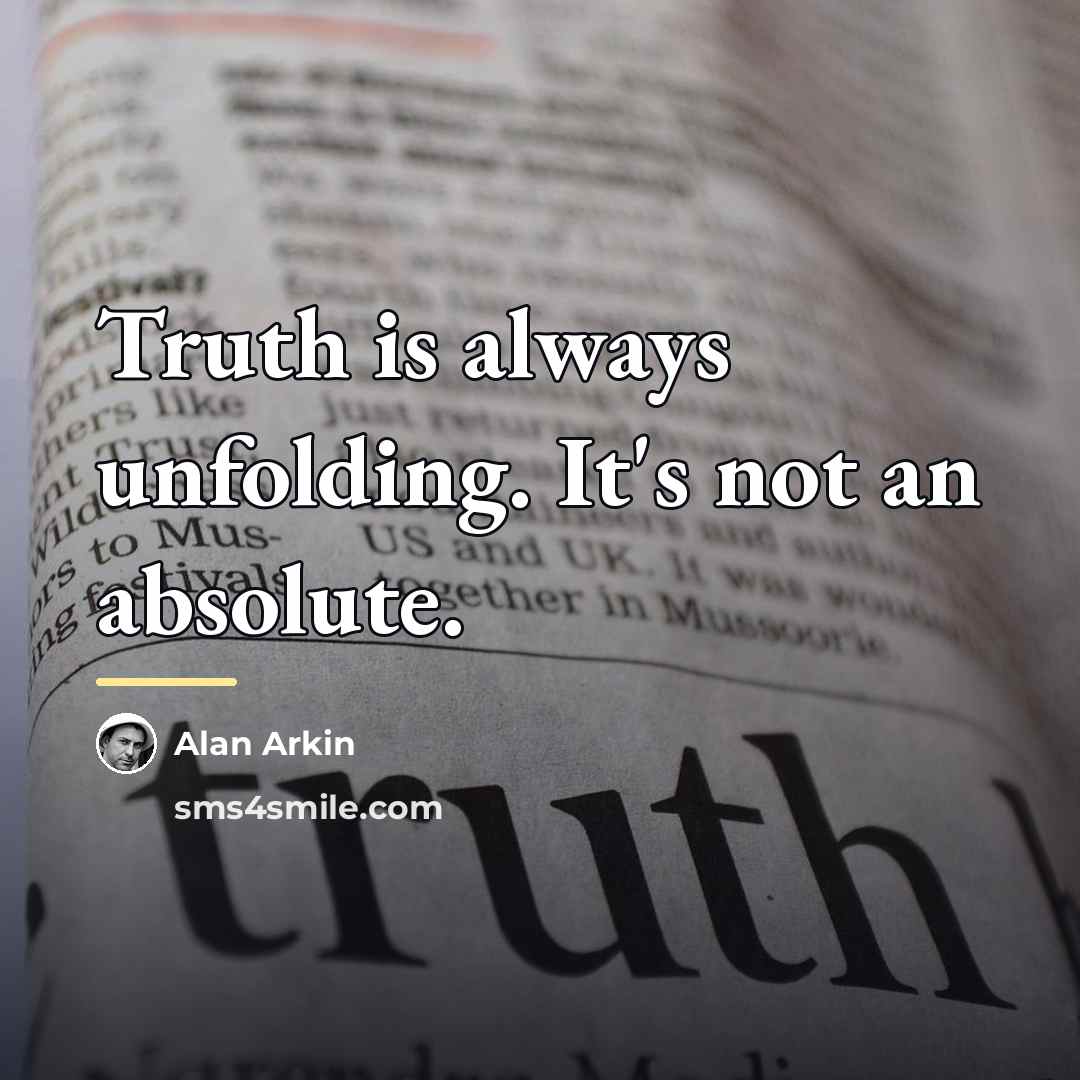 “Truth is always unfolding. It's not an absolute.…” quote by Alan Arkin