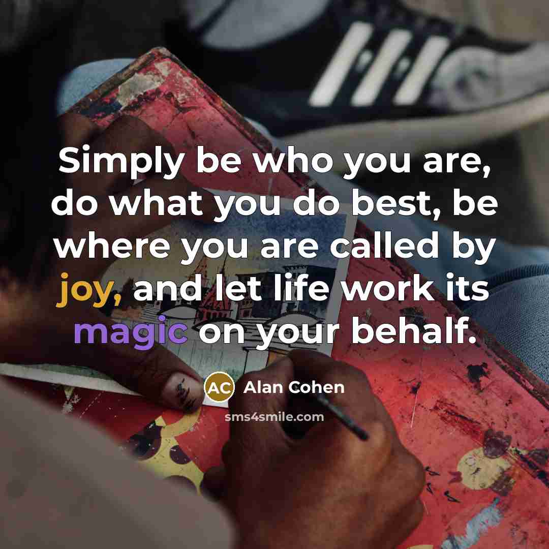 “Simply be who you are, do what you do best,…” quote by Alan Cohen