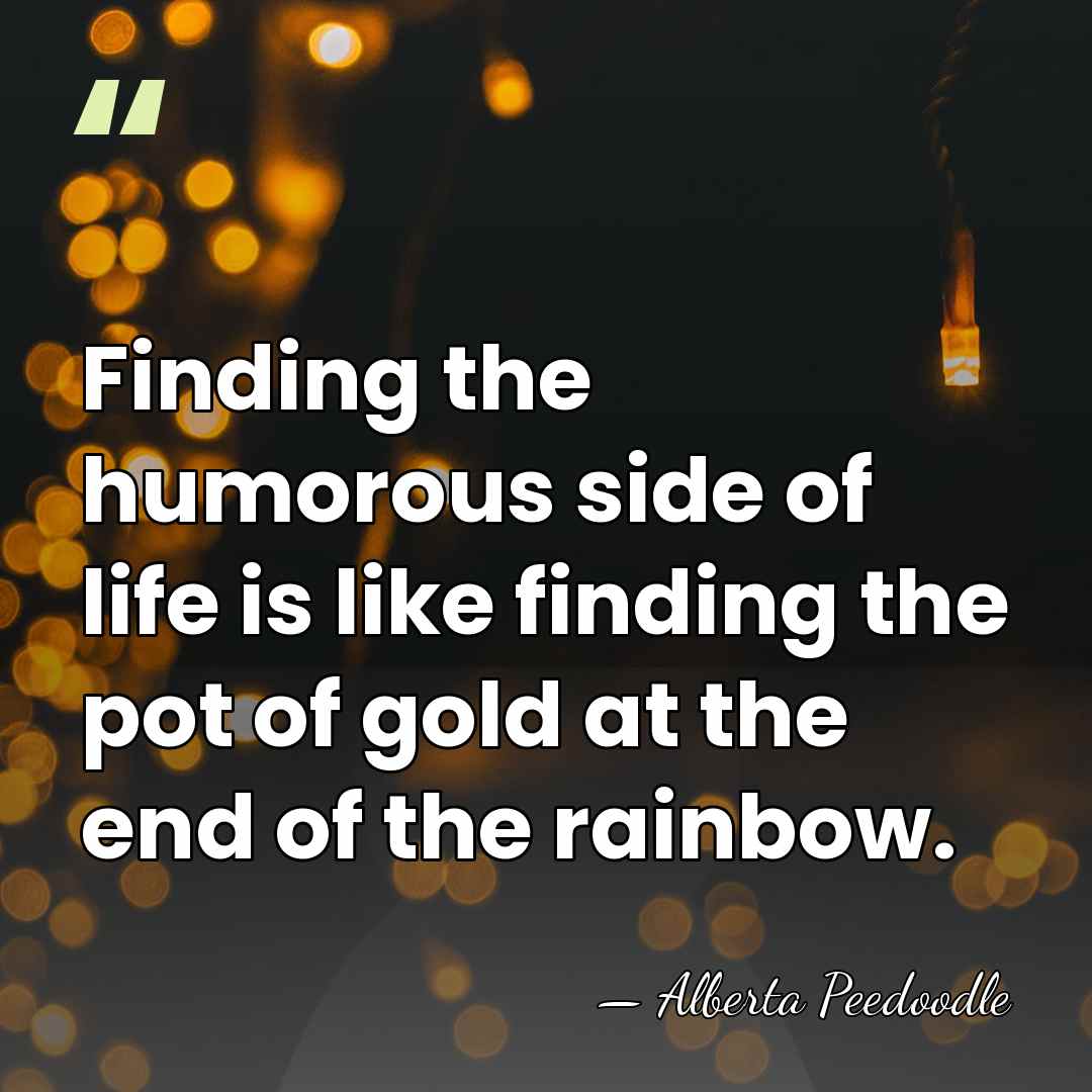 Finding the humorous side of life is like finding the pot of&hellip; - Alberta Peedoodle
