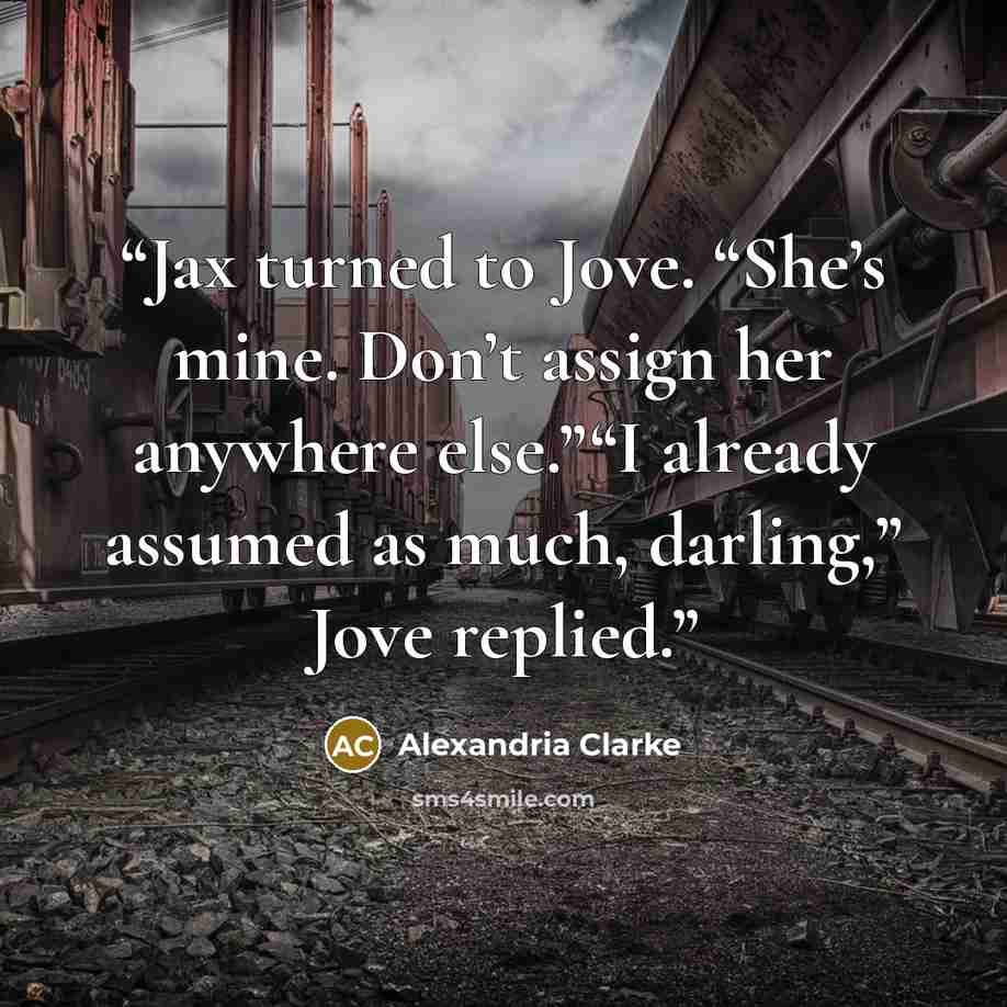 “Jax turned to Jove. “She’s mine. Don’t assign her anywhere else.”“I already assumed as much, darling,” Jove replied.” quote by Alexandria Clarke