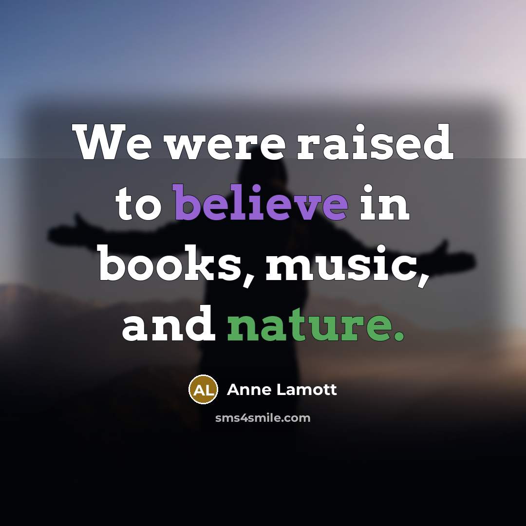 “We were raised to believe in books, music, and nature.…” quote by Anne Lamott