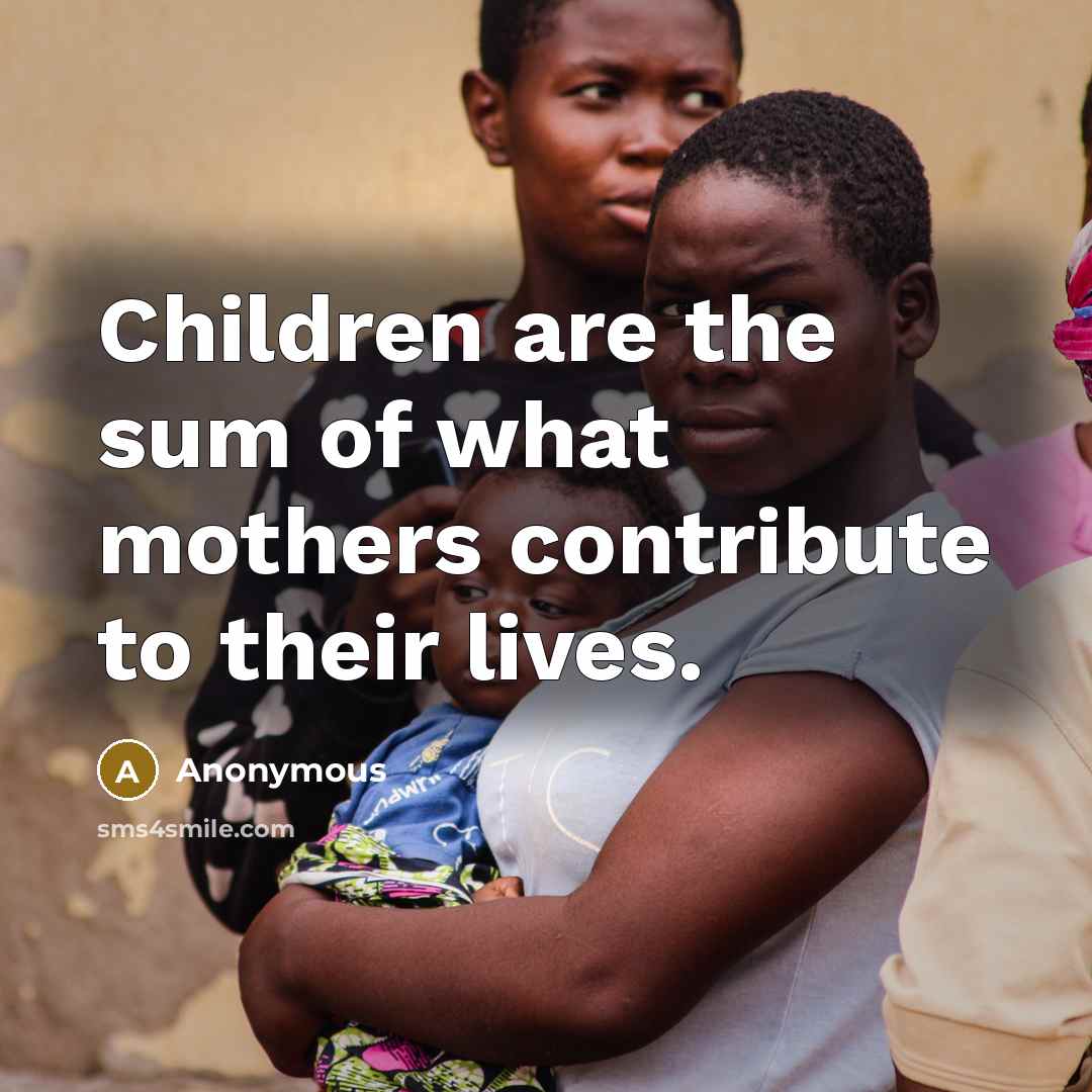 “Children are the sum of what mothers contribute to their…” quote by Anonymous