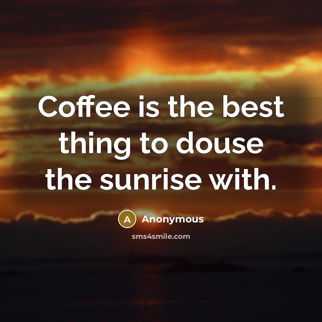 “Coffee is the best thing to douse the sunrise with.…” quote by Anonymous