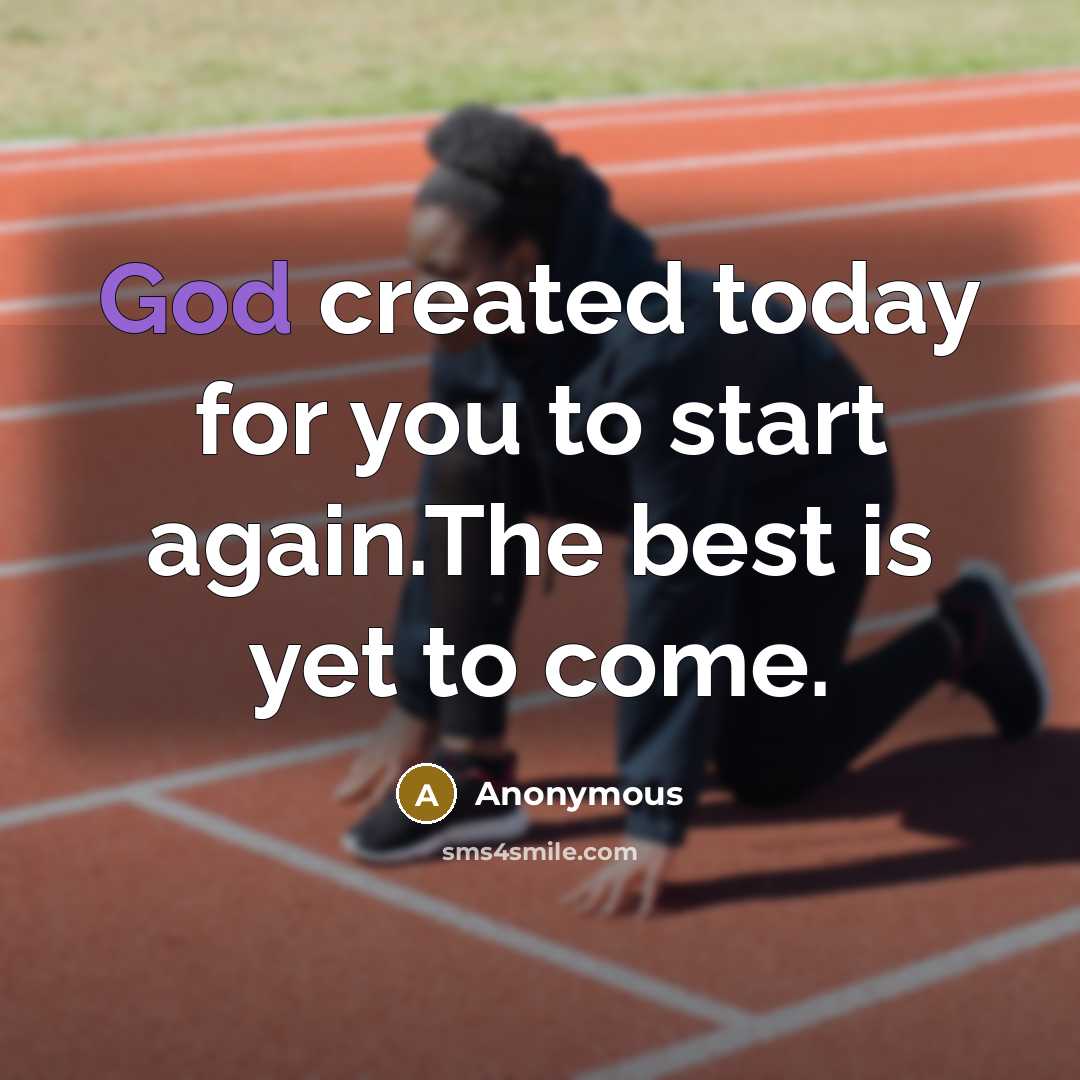 “God created today for you to start again.The best is yet to come.” quote by Anonymous
