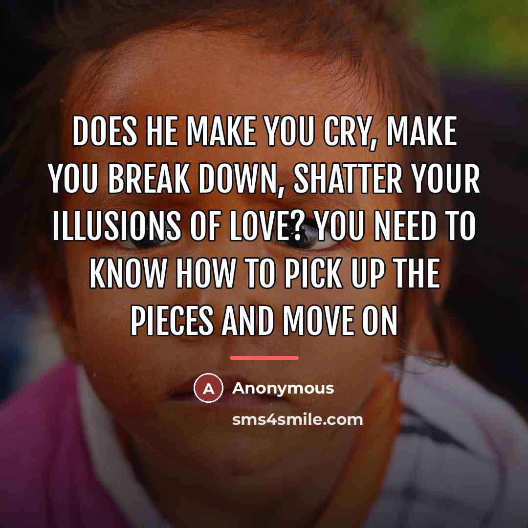 “Does he make you cry, make you break down, shatter…” quote by Anonymous