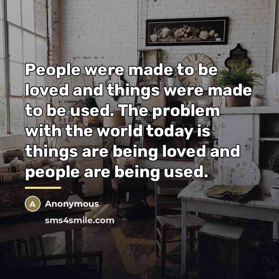 “People were made to be loved and things were made…” quote by Anonymous