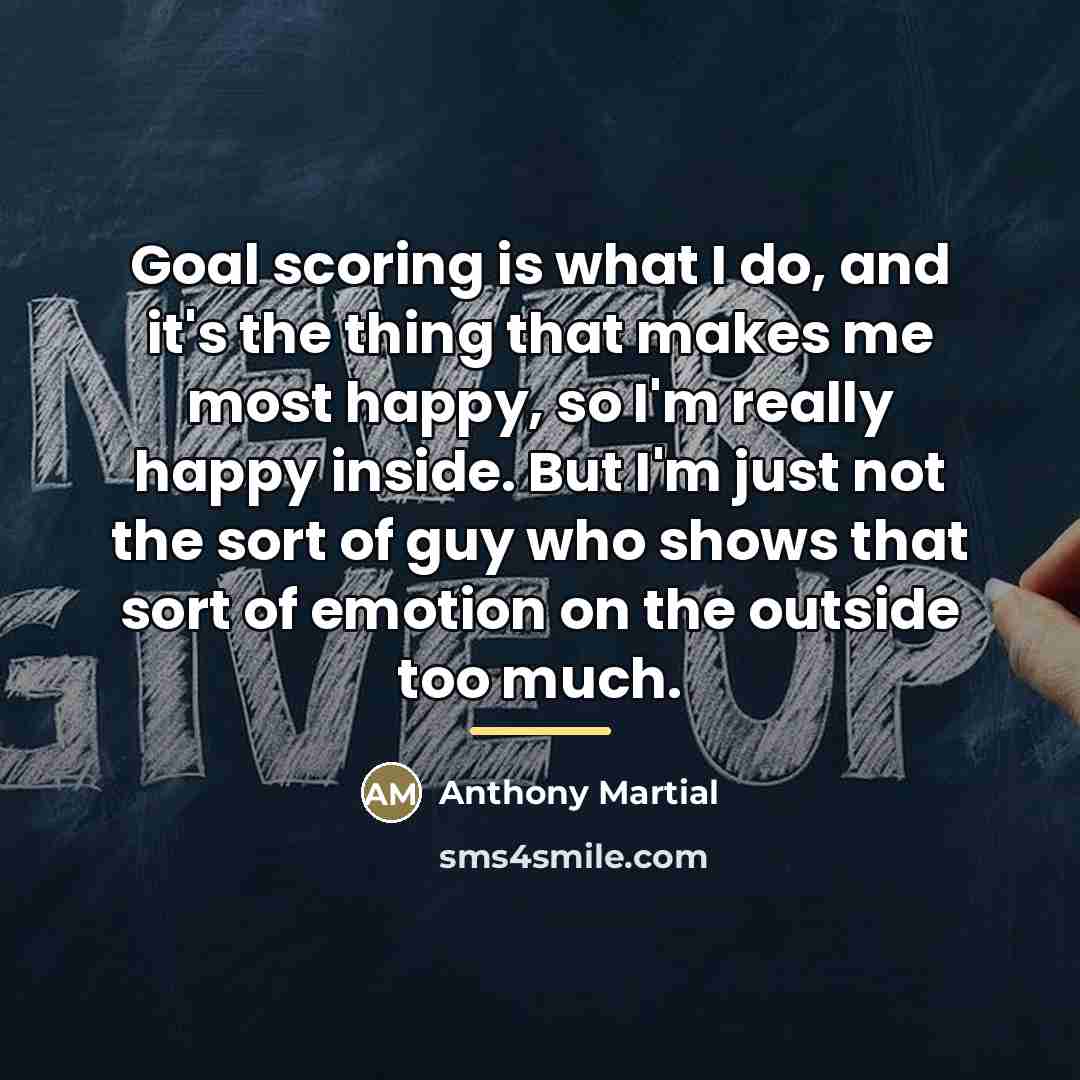 “Goal scoring is what I do, and it's the thing…” quote by Anthony Martial