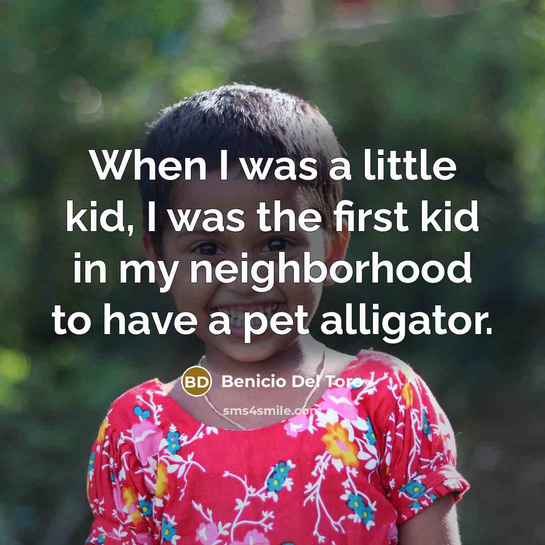 “When I was a little kid, I was the first kid in my neighborhood to have a pet alligator.” quote by Benicio Del Toro