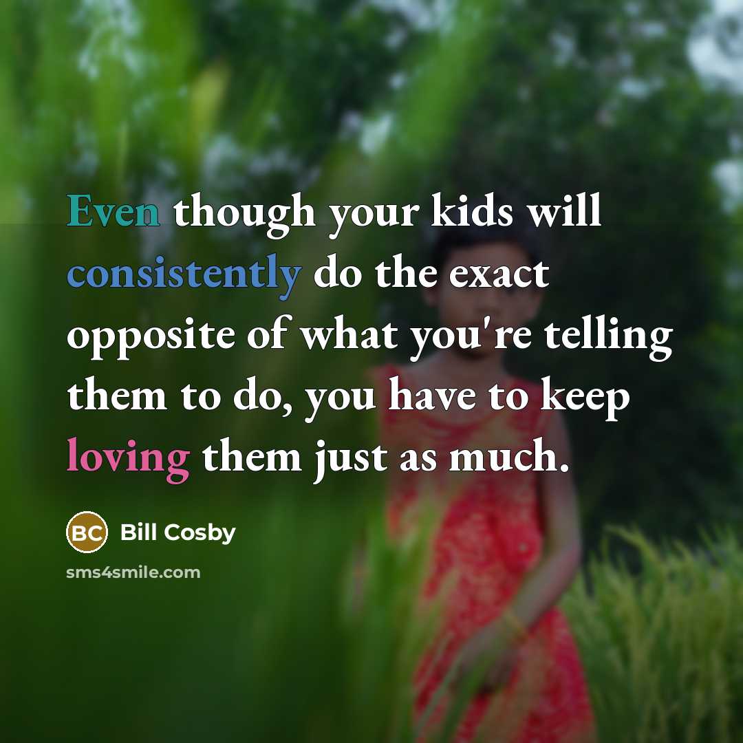 “Even though your kids will consistently do the exact opposite of what you're telling them to do, you have to keep loving them just as much.” quote by Bill Cosby